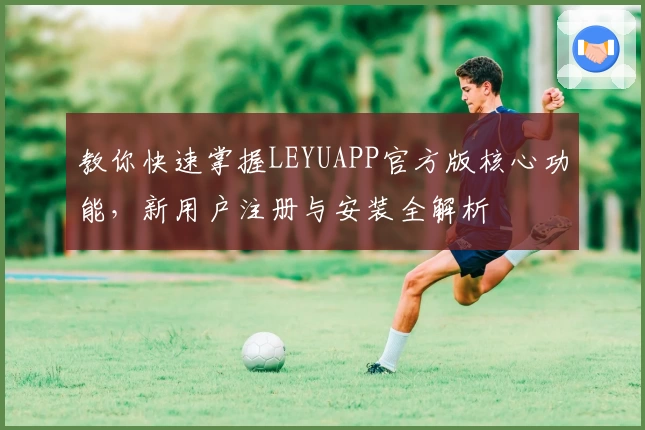 教你快速掌握LEYUAPP官方版核心功能，新用户注册与安装全解析