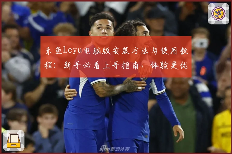 乐鱼Leyu电脑版安装方法与使用教程：新手必看上手指南，体验更优质服务