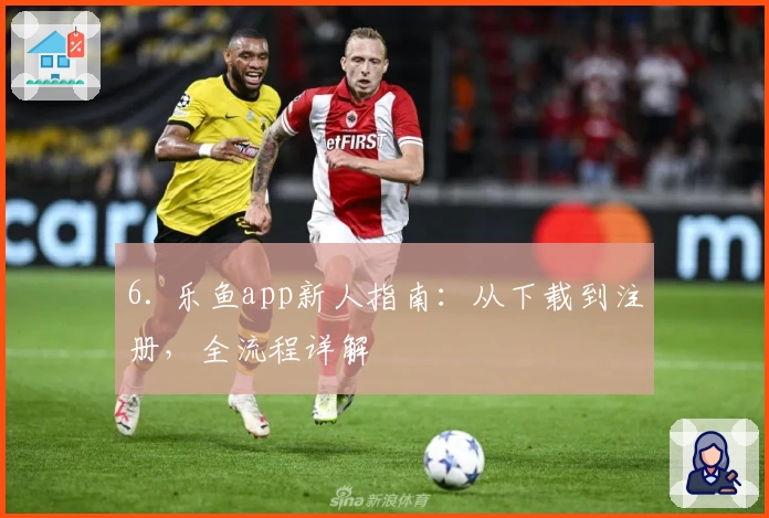 6. 乐鱼app新人指南：从下载到注册，全流程详解