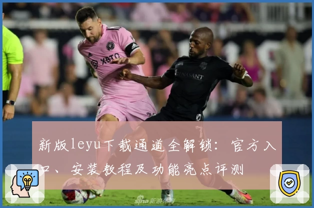 新版leyu下载通道全解锁：官方入口、安装教程及功能亮点评测